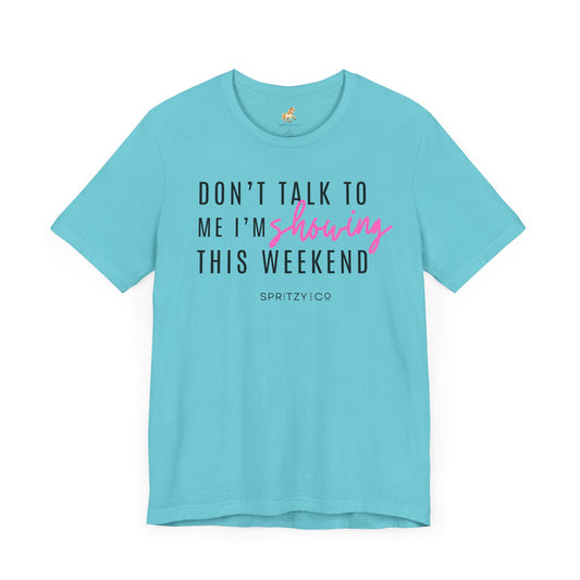 Don't Talk to Me I'm Showing This Weekend Horse T-Shirt