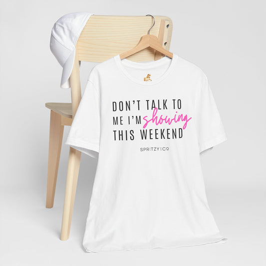 Don't Talk to Me I'm Showing This Weekend Horse T-Shirt